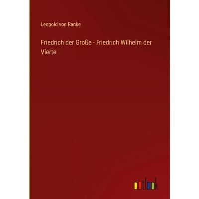 Friedrich der Große - Friedrich Wilhelm der Vierte, Gebundene Ausgabe von Leopold Ranke, Outlook, 978-3-368-26831-2