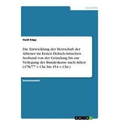 Die Entwicklung der Herrschaft der Athener im Ersten Delisch-Attischen Seebund von der Gründung bis zur Verlegung der Bundeskasse nach Athen (478/77