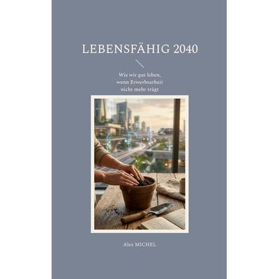 Lebensfähig 2040, Taschenbuch von Alex Michel, BoD – Books on Demand, 978-3-696-35792-4