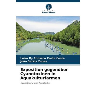 Exposition gegenüber Cyanotoxinen in Aquakulturfarmen, Taschenbuch von Luiza Dy Fonseca Costa Costa,João Sarkis Yunes, Verlag Unser Wissen,