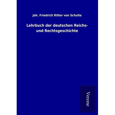 Lehrbuch der deutschen Reichs- und Rechtsgeschichte, Gebundene Ausgabe von Joh. Friedrich Ritter Schulte, BoD - Books on Demand