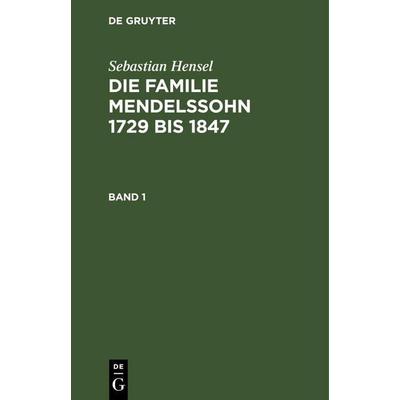 Sebastian Hensel: Die Familie Mendelssohn 1729 bis 1847. Band 1, Gebundene Ausgabe von Sebastian Hensel, De Gruyter Mouton, 978-3-11-260473-1
