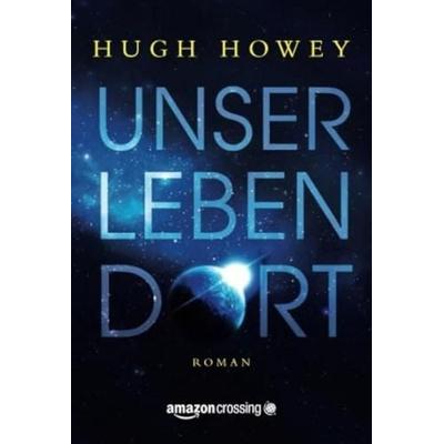 Unser Leben dort, Taschenbuch von Hugh Howey, AmazonCrossing, 978-1-5039-4471-8