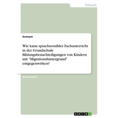 Wie kann sprachsensibler Fachunterricht in der Grundschule Bildungsbenachteiligungen von Kindern mit 'Migrationshintergrund' entgegenwirken?,