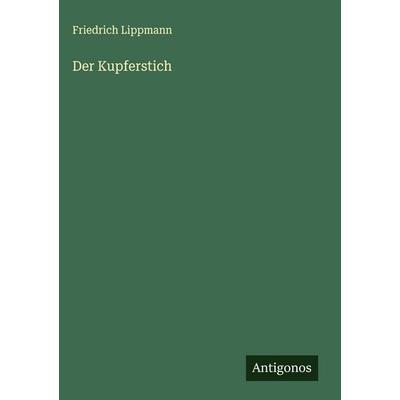 Der Kupferstich, Gebundene Ausgabe von Friedrich Lippmann, Antigonos Verlag, 978-3-566-01607-4