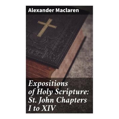 Expositions of Holy Scripture: St. John Chapters I to XIV, Taschenbuch von Alexander Maclaren, Good Press, 978-80-272-8817-5