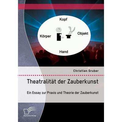 Theatralität der Zauberkunst. Ein Essay zur Praxis und Theorie der Zauberkunst, Taschenbuch von Christian Gruber, Diplomica Verlag GmbH,