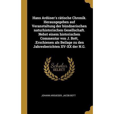 Hans Ardüser's Rätische Chronik. Herausgegeben Auf Veranstaltung Der Bündnerischen Naturhistorischen Gesellschaft. Nebst Einem Historischen Commentar,