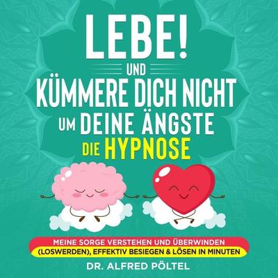 Lebe! Und Kümmere dich nicht um deine Ängste - die Hypnose - Alfred Pöltel, Audio, 9783986467043