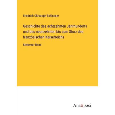 Geschichte des achtzehnten Jahrhunderts und des neunzehnten bis zum Sturz des französischen Kaiserreichs, Taschenbuch von Friedrich Christoph