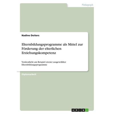 Elternbildungsprogramme als Mittel zur Förderung der elterlichen Erziehungskompetenz, Taschenbuch von Nadine Deiters, GRIN, 978-3-640-73201-2