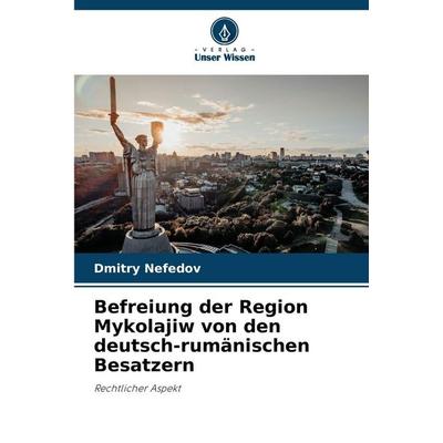 Befreiung der Region Mykolajiw von den deutsch-rumänischen Besatzern, Taschenbuch von Dmitry Nefedov, Verlag Unser Wissen, 978-620-8-47970-1