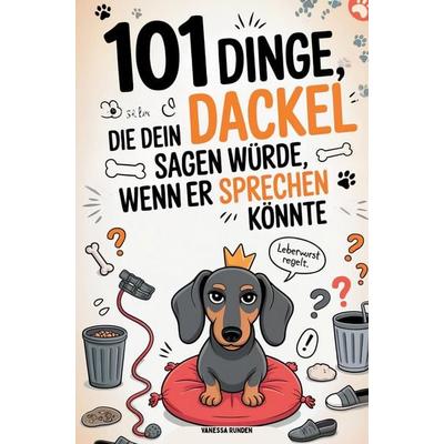 101 Dinge, die dein Dackel sagen würde, wenn er sprechen könnte, Taschenbuch von Vanessa Runden, Bookmundo, 978-94-039-4844-7