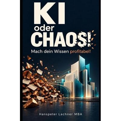 KI oder Chaos? Mach dein Wissen profitabel!, Taschenbuch von Hanspeter Lachner, Independently Published