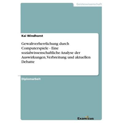 Gewaltverherrlichung durch Computerspiele - Eine sozialwissenschaftliche Analyse der Auswirkungen, Verbreitung und aktuellen Debatte, Taschenbuch von