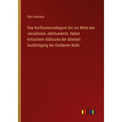 Das Kurfürstencollegium bis zur Mitte des vierzehnten Jahrhunderts. Nebst kritischem Abdrucke der ältesten Ausfertigung der Goldenen Bulle,