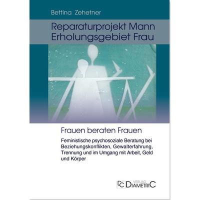 Reparaturprojekt Mann - Erholungsgebiet Frau: Feministische psychosoziale Beratung bei Beziehungskonflikten, Gewalterfahrung, Trennung und im Umgang