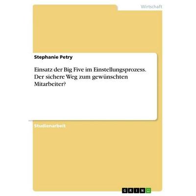 Einsatz der Big Five im Einstellungsprozess. Der sichere Weg zum gewünschten Mitarbeiter?, Taschenbuch von Stephanie Petry, GRIN, 978-3-346-82085-3