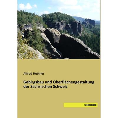 Gebirgsbau und Oberflächengestaltung der Sächsischen Schweiz, Taschenbuch von Alfred Hettner, Saxoniabuch.de, 978-3-95770-403-0