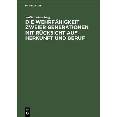 Die Wehrfähigkeit zweier Generationen mit Rücksicht auf Herkunft und Beruf, Gebundene Ausgabe von Walter Abelsdorff, De Gruyter, 978-3-11-110983-1