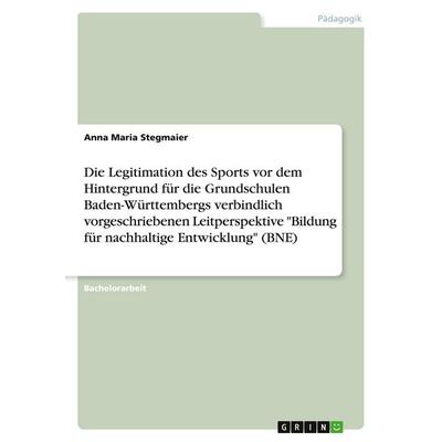 Die Legitimation des Sports vor dem Hintergrund für die Grundschulen Baden-Württembergs verbindlich vorgeschriebenen Leitperspektive 'Bildung für