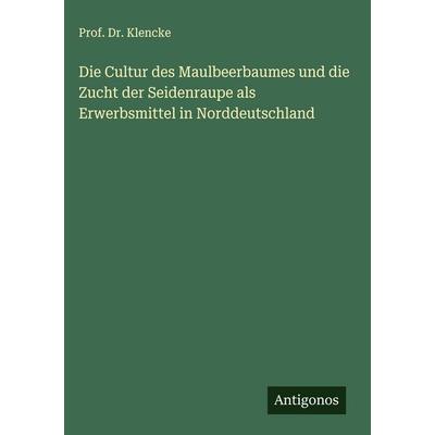 Die Cultur des Maulbeerbaumes und die Zucht der Seidenraupe als Erwerbsmittel in Norddeutschland, Gebundene Ausgabe von Klencke, Antigonos Verlag,