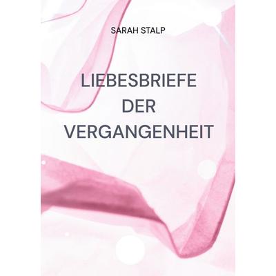 Liebesbriefe der Vergangenheit, Taschenbuch von Sarah Stalp, BoD – Books on Demand, 978-3-8391-2821-3