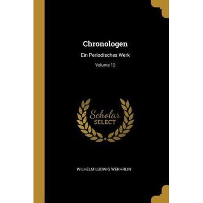 Chronologen: Ein Periodisches Werk; Volume 12, Taschenbuch von Wilhelm Ludwig Wekhrlin, Creative Media Partners, LLC, 978-0-341-65132-1