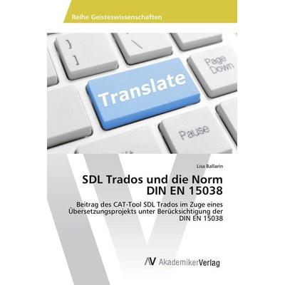 SDL Trados und die Norm DIN EN 15038, Taschenbuch von Lisa Ballarin, AV Akademikerverlag, 978-3-639-87357-3
