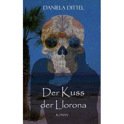 Der Kuss der Llorona, Taschenbuch von Daniela Dittel, BoD – Books on Demand, 978-3-7693-2556-0