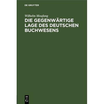Die gegenwärtige Lage des deutschen Buchwesens, Gebundene Ausgabe von Wilhelm Moufang, De Gruyter, 978-3-11-245639-2