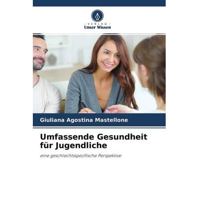 Umfassende Gesundheit für Jugendliche, Taschenbuch von Giuliana Agostina Mastellone, Verlag Unser Wissen, 978-620-4-63242-1