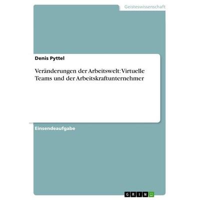 Veränderungen der Arbeitswelt: Virtuelle Teams und der Arbeitskraftunternehmer, Taschenbuch von Denis Pyttel, GRIN, 978-3-346-79664-6