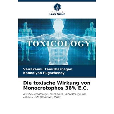 Die toxische Wirkung von Monocrotophos 36% E.C., Taschenbuch von Vairakannu Tamizhazhagan,Kannaiyan Pugazhendy, Verlag Unser Wissen, 978-620-7-86964-0