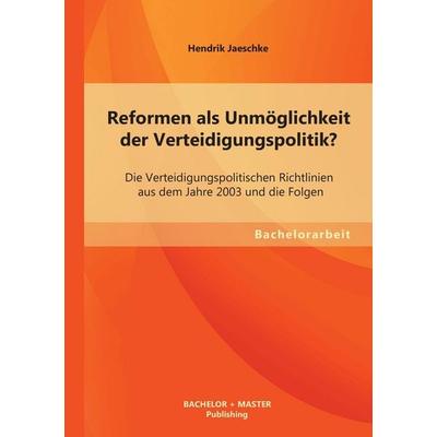 Reformen als Unmöglichkeit der Verteidigungspolitik? Die Verteidigungspolitischen Richtlinien aus dem Jahre 2003 und die Folgen, Taschenbuch von