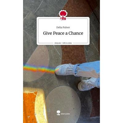 Give Peace a Chance. Life is a Story - story.one, Gebundene Ausgabe von Delia Pulver, Story.one publishing, 978-3-7108-8380-4