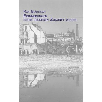 Erinnerungen - einer besseren Zukunft wegen, Taschenbuch von Max Bräutigam, BoD – Books on Demand, 978-3-8482-3924-5
