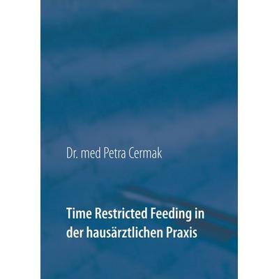 Time Restricted Feeding in der hausärztlichen Praxis, Taschenbuch von Petra Cermak, BoD – Books on Demand, 978-3-7504-3166-9