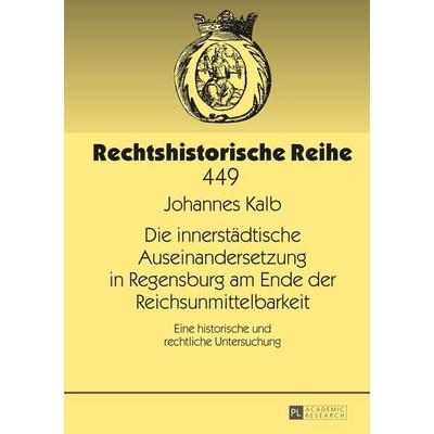 Die innerstädtische Auseinandersetzung in Regensburg am Ende der Reichsunmittelbarkeit, Gebundene Ausgabe von Johannes Kalb, Peter Lang GmbH,