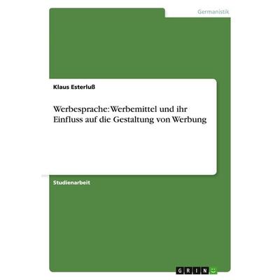 Werbesprache: Werbemittel und ihr Einfluss auf die Gestaltung von Werbung, Taschenbuch von Klaus Esterluss, GRIN, 978-3-640-12727-6