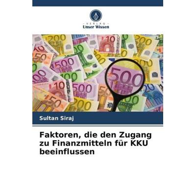 Faktoren, die den Zugang zu Finanzmitteln für KKU beeinflussen, Taschenbuch von Sultan Siraj, Verlag Unser Wissen, 978-620-6-08902-5