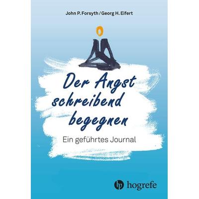 Der Angst schreibend begegnen, Taschenbuch von John P. Forsyth,Georg H. Eifert, Hogrefe AG, 978-3-456-86341-2