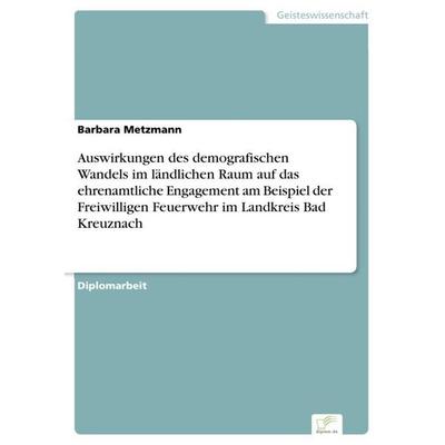 Auswirkungen des demografischen Wandels im ländlichen Raum auf das ehrenamtliche Engagement am Beispiel der Freiwilligen Feuerwehr im Landkreis Bad
