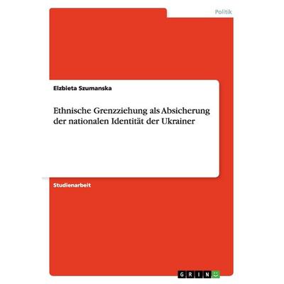 Ethnische Grenzziehung als Absicherung der nationalen Identität der Ukrainer, Taschenbuch von Elzbieta Szumanska, GRIN, 978-3-640-41284-6