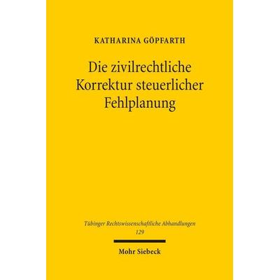 Die zivilrechtliche Korrektur steuerlicher Fehlplanung, Taschenbuch von Katharina Göpfarth, Mohr Siebeck, 978-3-16-170588-5