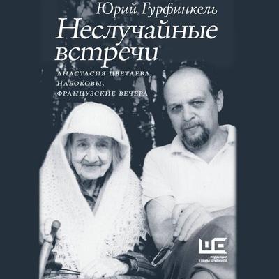 Nesluchaynye vstrechi. Anastasiya Tsvetaeva, Nabokovy, frantsuzskie vechera - Yuri Gurfinkel, Audio, 9785171692568