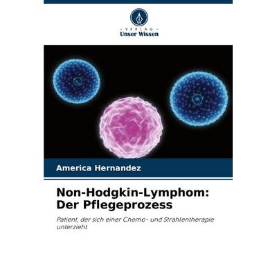Non-Hodgkin-Lymphom: Der Pflegeprozess, Taschenbuch von America Hernandez, Verlag Unser Wissen, 978-620-6-51452-7