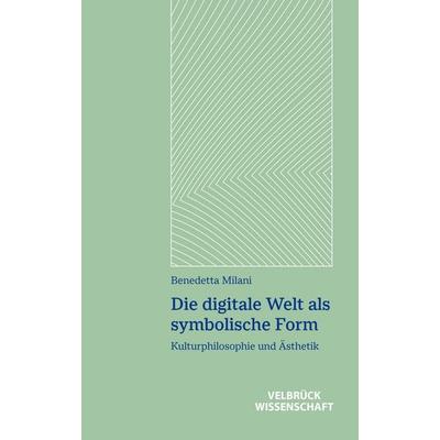 Die digitale Welt als symbolische Form, Taschenbuch von Benedetta Milani, Velbrück, 978-3-95832-402-2