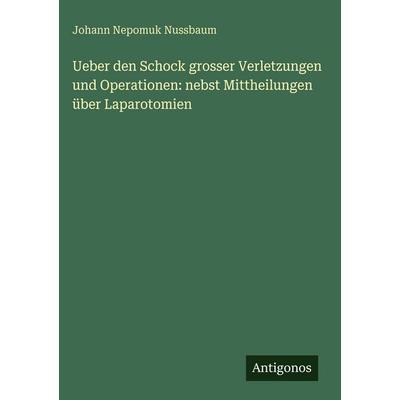 Ueber den Schock grosser Verletzungen und Operationen: nebst Mittheilungen über Laparotomien, Gebundene Ausgabe von Johann Nepomuk Nussbaum, Antigonos