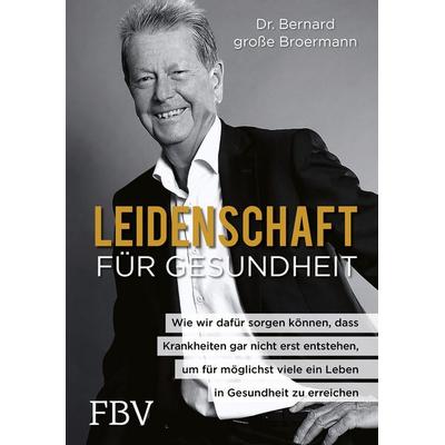Leidenschaft für Gesundheit, Gebundene Ausgabe von Bernard grosse Broermann, Finanzbuch Verlag, 978-3-95972-451-7